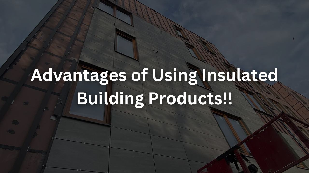 Advantages of Using Insulated Building Products!!