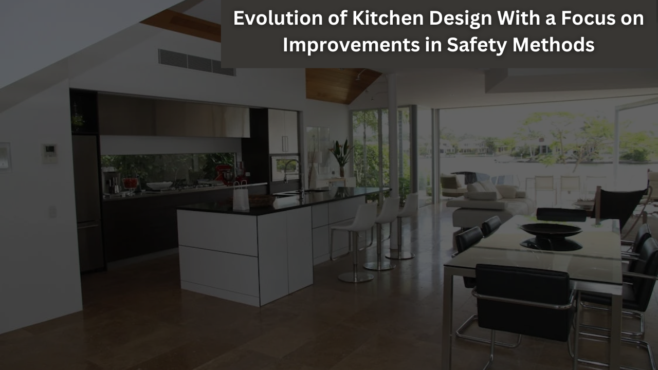 Evolution of Kitchen Design With a Focus on Improvements in Safety Methods