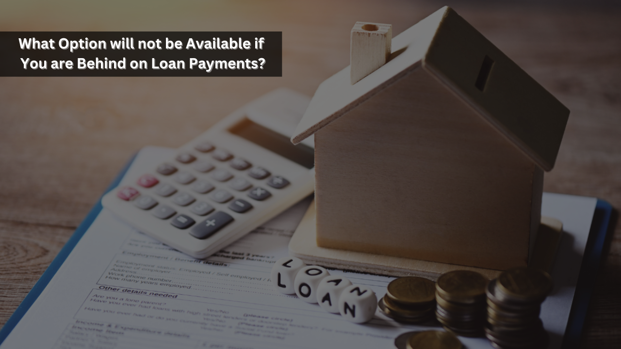 What Option will not be Available if You are Behind on Loan Payments?