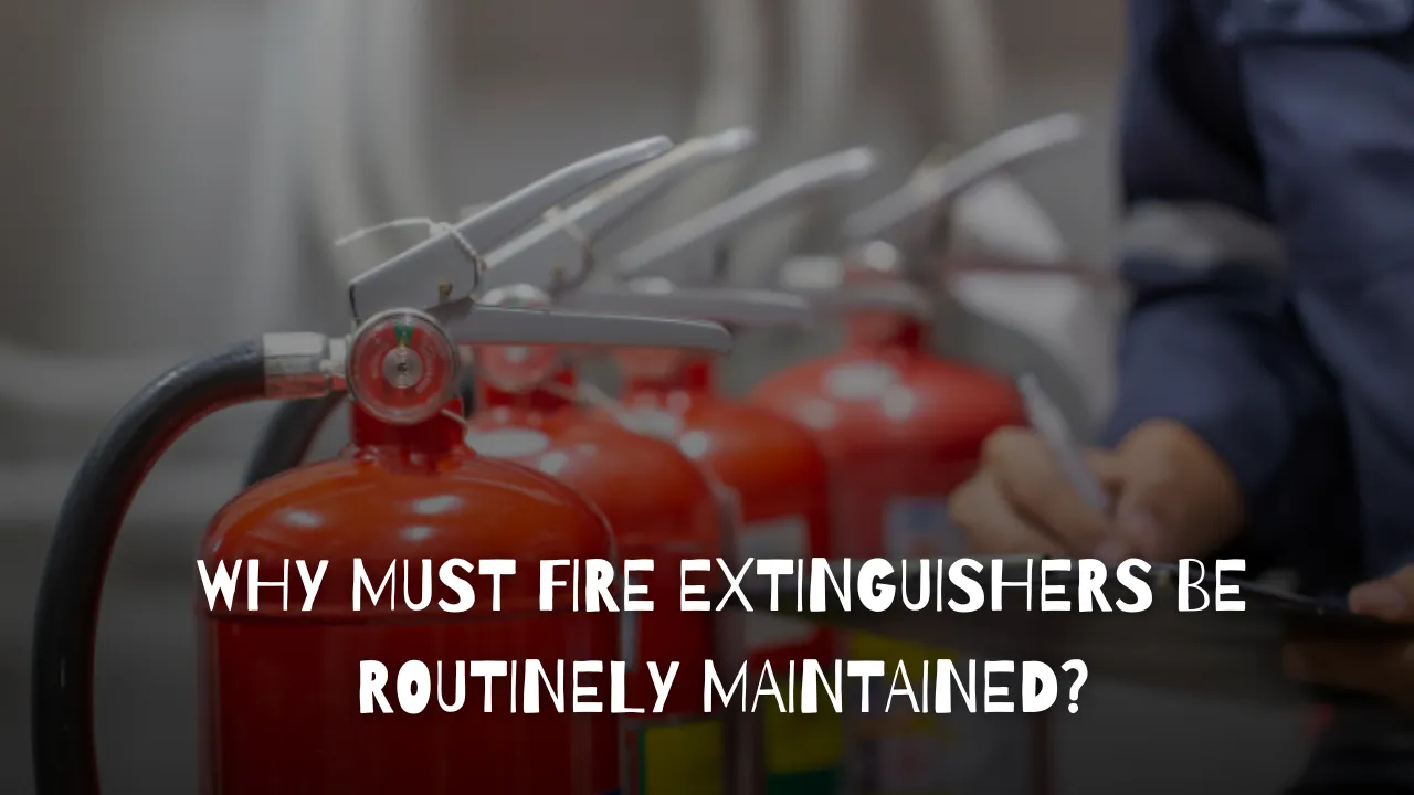 Why Must Fire Extinguishers Be Routinely Maintained