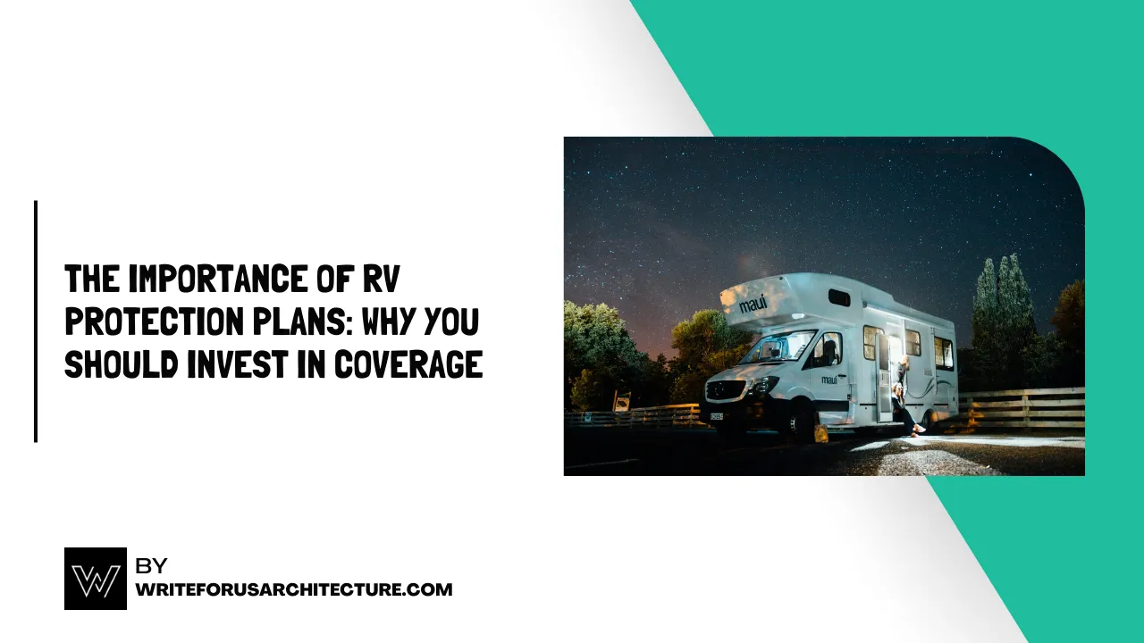 The Importance of RV Protection Plans: Why You Should Invest in Coverage