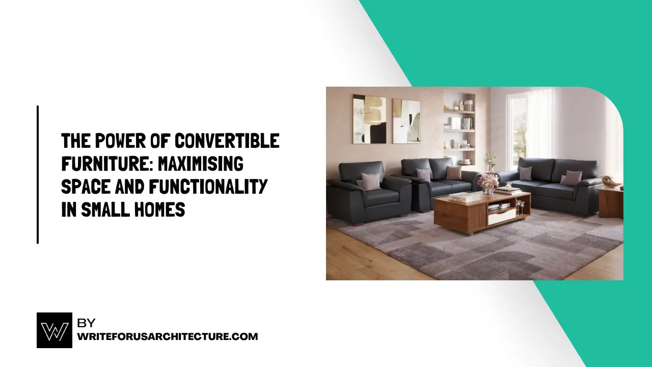 The Power of Convertible Furniture Maximising Space and Functionality in Small Homes