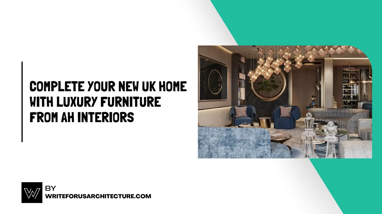 Complete Your New UK Home with Luxury Furniture from AH Interiors