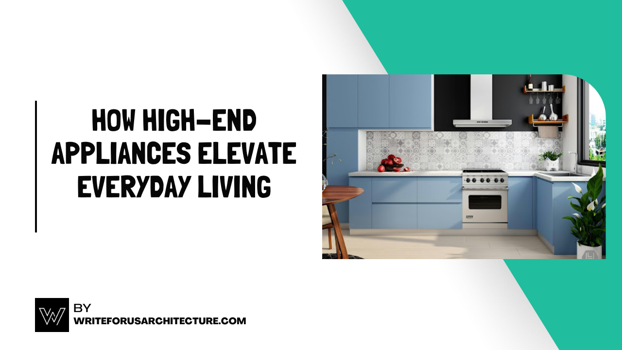 How High-End Appliances Elevate Everyday Living