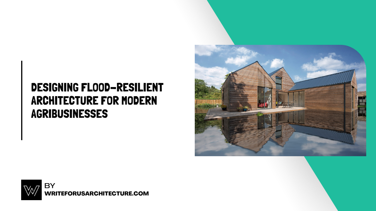 Designing Flood-Resilient Architecture for Modern Agribusinesses