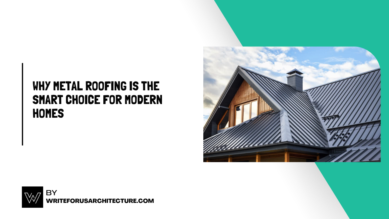 Why Metal Roofing Is the Smart Choice for Modern Homes