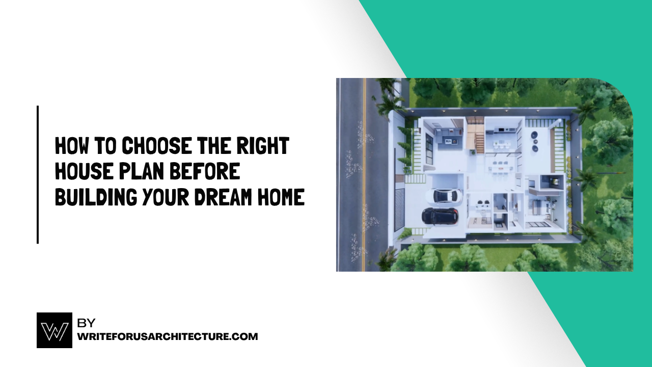 How to Choose the Right House Plan Before Building Your Dream Home
